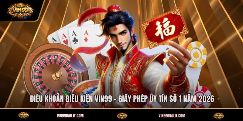 dieu-khoan-dieu-kien-vin99-giay-phep-uy-tin-so-1-nam-2026
