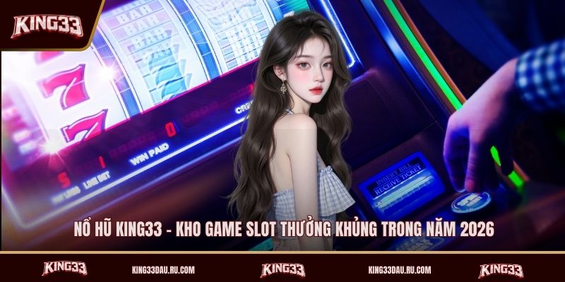 no-hu-king33-kho-game-slot-thuong-khung-trong-nam-2026